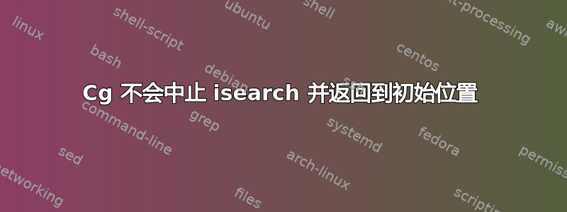 Cg 不会中止 isearch 并返回到初始位置