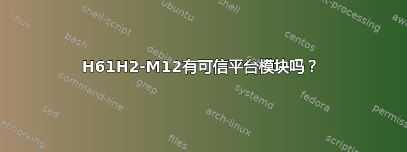 H61H2-M12有可信平台模块吗？