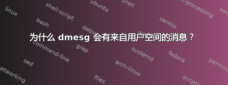 为什么 dmesg 会有来自用户空间的消息？