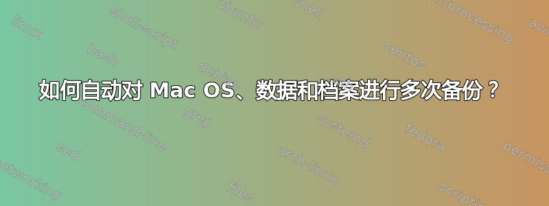 如何自动对 Mac OS、数据和档案进行多次备份？