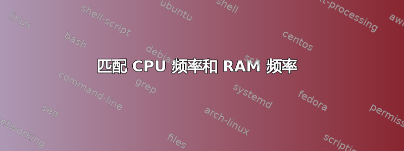 匹配 CPU 频率和 RAM 频率 