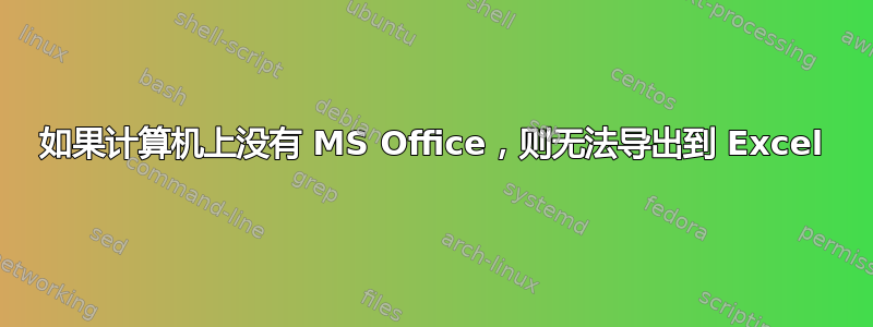 如果计算机上没有 MS Office，则无法导出到 Excel