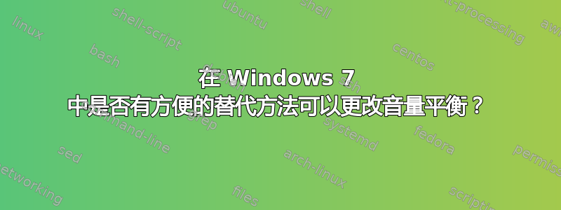 在 Windows 7 中是否有方便的替代方法可以更改音量平衡？