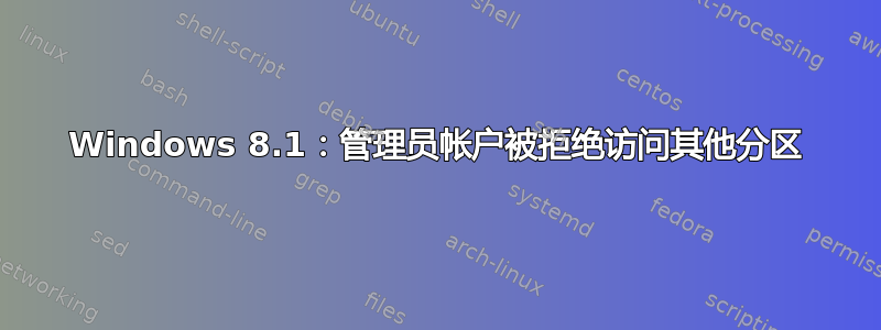 Windows 8.1：管理员帐户被拒绝访问其他分区