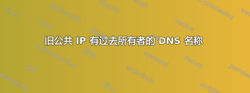 旧公共 IP 有过去所有者的 DNS 名称