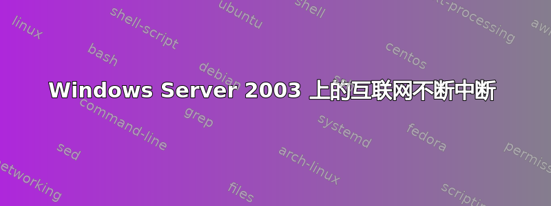 Windows Server 2003 上的互联网不断中断