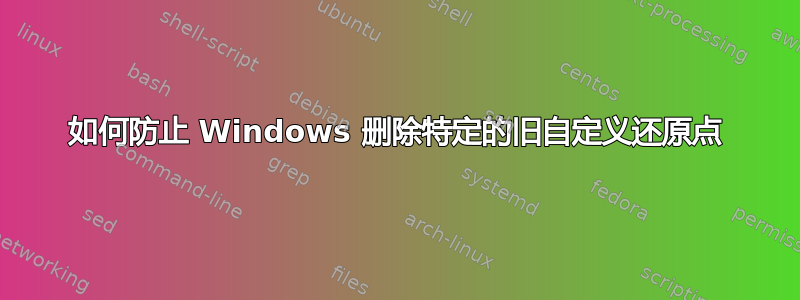 如何防止 Windows 删除特定的旧自定义还原点