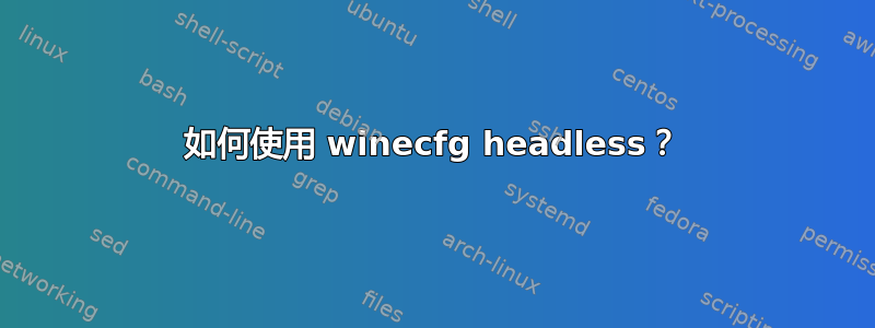 如何使用 winecfg headless？