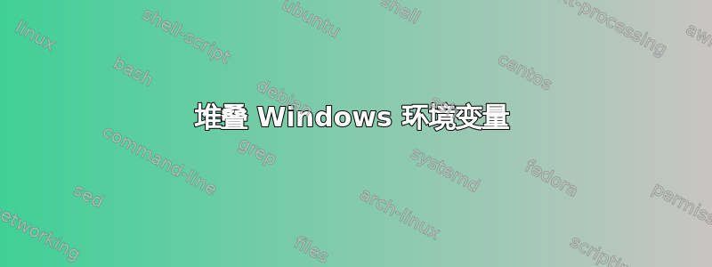 堆叠 Windows 环境变量