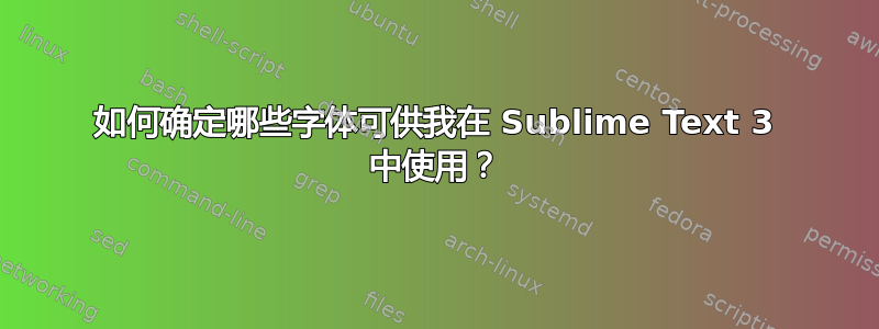 如何确定哪些字体可供我在 Sublime Text 3 中使用？