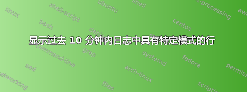 显示过去 10 分钟内日志中具有特定模式的行