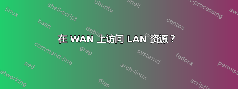 在 WAN 上访问 LAN 资源？