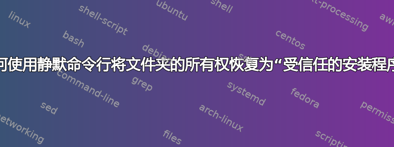 如何使用静默命令行将文件夹的所有权恢复为“受信任的安装程序”