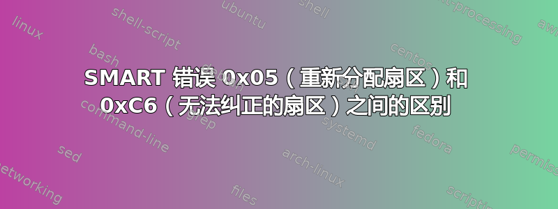 SMART 错误 0x05（重新分配扇区）和 0xC6（无法纠正的扇区）之间的区别