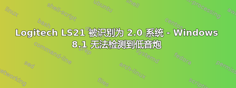 Logitech LS21 被识别为 2.0 系统 - Windows 8.1 无法检测到低音炮