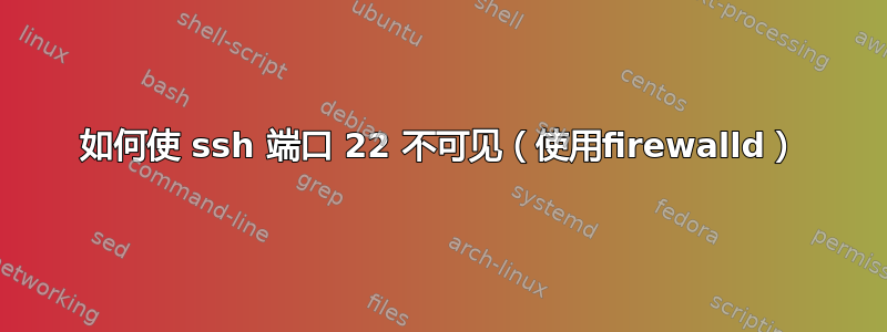 如何使 ssh 端口 22 不可见（使用firewalld）