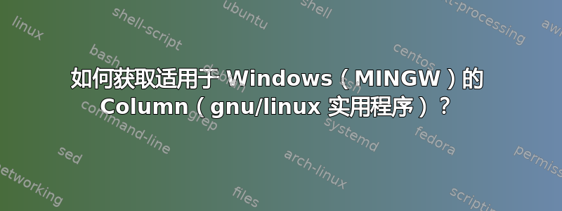 如何获取适用于 Windows（MINGW）的 Column（gnu/linux 实用程序）？