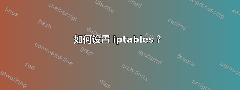 如何设置 iptables？