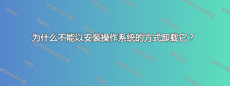 为什么不能以安装操作系统的方式卸载它？