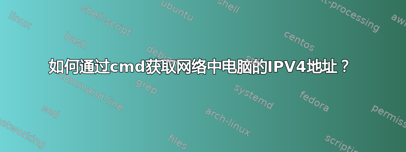 如何通过cmd获取网络中电脑的IPV4地址？