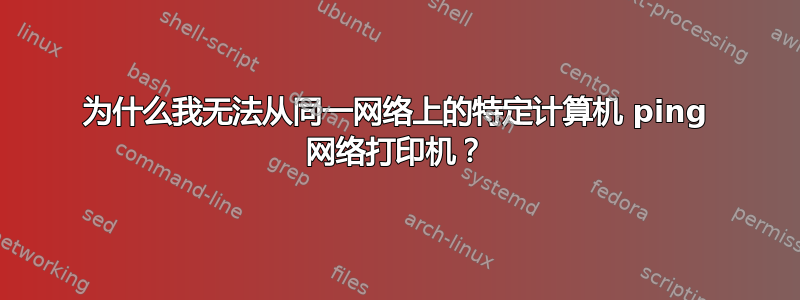 为什么我无法从同一网络上的特定计算机 ping 网络打印机？