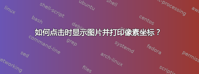 如何点击时显示图片并打印像素坐标？