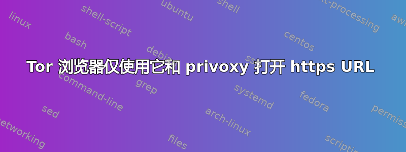 Tor 浏览器仅使用它和 privoxy 打开 https URL