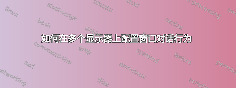 如何在多个显示器上配置窗口对话行为