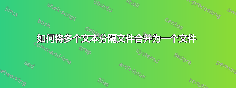 如何将多个文本分隔文件合并为一个文件