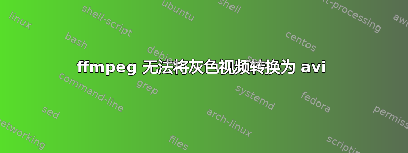 ffmpeg 无法将灰色视频转换为 avi