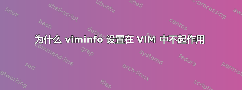 为什么 viminfo 设置在 VIM 中不起作用