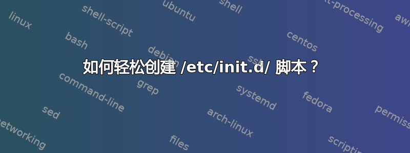 如何轻松创建 /etc/init.d/ 脚本？