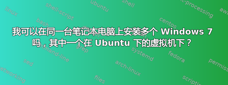 我可以在同一台笔记本电脑上安装多个 Windows 7 吗，其中一个在 Ubuntu 下的虚拟机下？