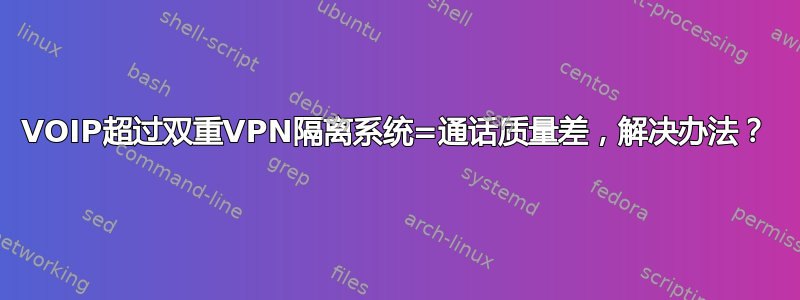 VOIP超过双重VPN隔离系统=通话质量差，解决办法？