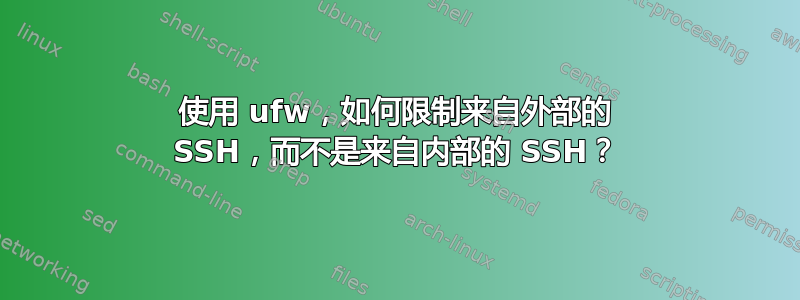 使用 ufw，如何限制来自外部的 SSH，而不是来自内部的 SSH？