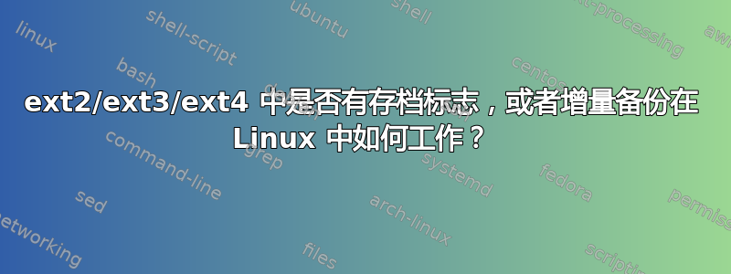 ext2/ext3/ext4 中是否有存档标志，或者增量备份在 Linux 中如何工作？