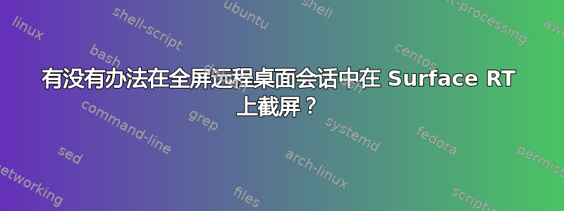 有没有办法在全屏远程桌面会话中在 Surface RT 上截屏？