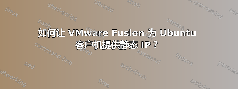 如何让 VMware Fusion 为 Ubuntu 客户机提供静态 IP？