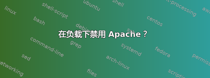 在负载下禁用 Apache？