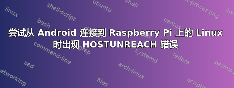 尝试从 Android 连接到 Raspberry Pi 上的 Linux 时出现 HOSTUNREACH 错误