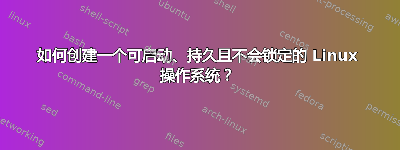 如何创建一个可启动、持久且不会锁定的 Linux 操作系统？