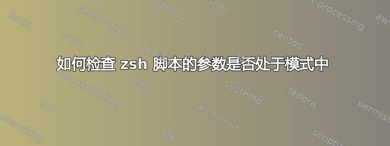 如何检查 zsh 脚本的参数是否处于模式中