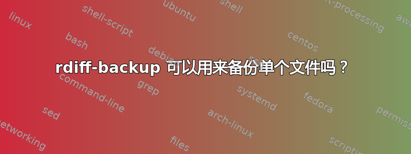 rdiff-backup 可以用来备份单个文件吗？