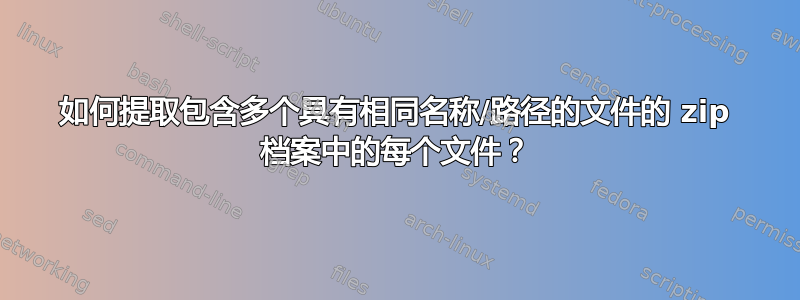 如何提取包含多个具有相同名称/路径的文件的 zip 档案中的每个文件？