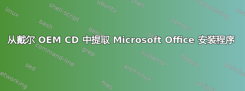 从戴尔 OEM CD 中提取 Microsoft Office 安装程序