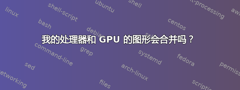 我的处理器和 GPU 的图形会合并吗？