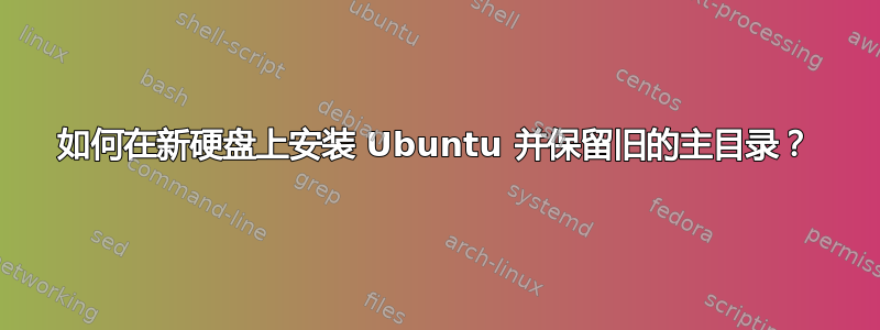 如何在新硬盘上安装 Ubuntu 并保留旧的主目录？