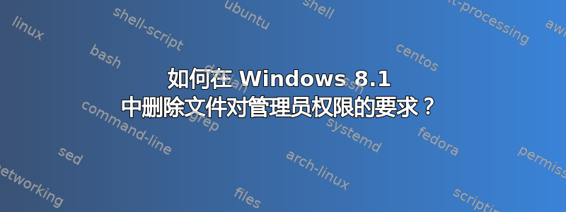 如何在 Windows 8.1 中删除文件对管理员权限的要求？