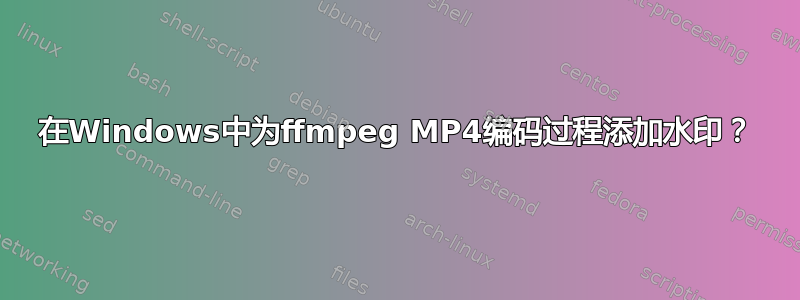 在Windows中为ffmpeg MP4编码过程添加水印？