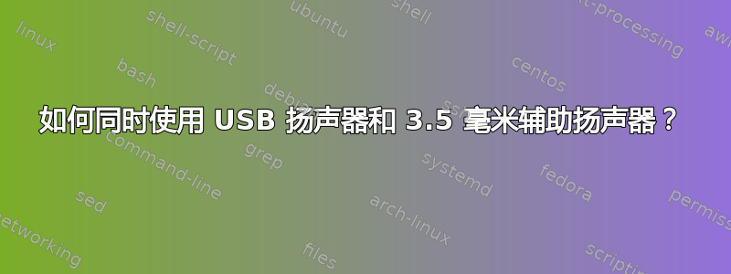 如何同时使用 USB 扬声器和 3.5 毫米辅助扬声器？